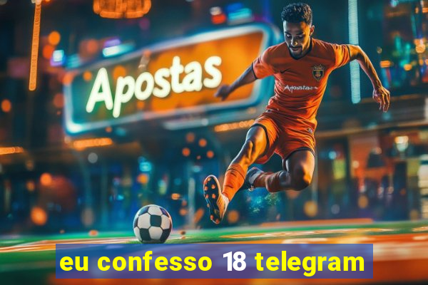 eu confesso 18 telegram